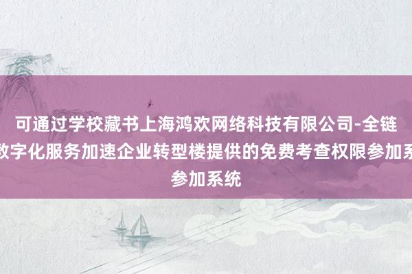 可通过学校藏书上海鸿欢网络科技有限公司-全链路数字化服务加速企业转型楼提供的免费考查权限参加系统